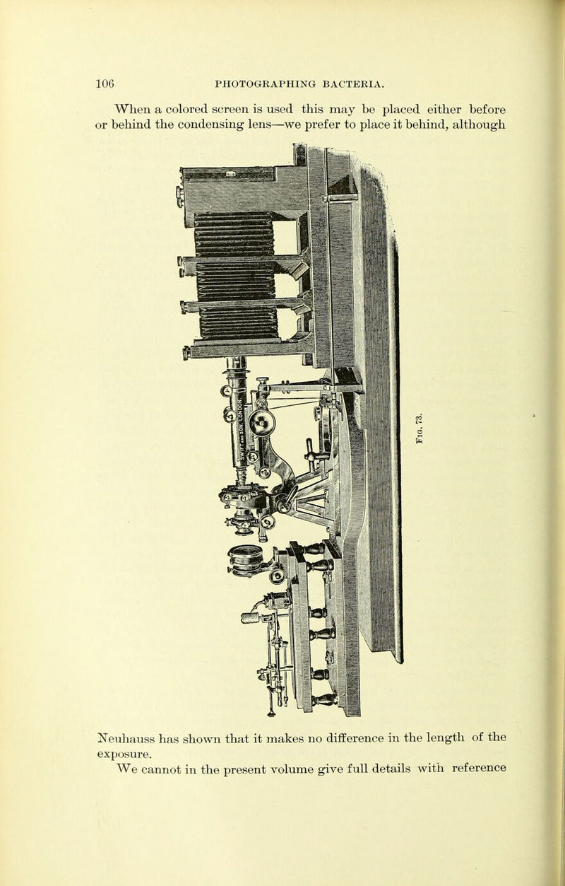 When a colored screen is used this may be placed either before or behind the condensing lens—we prefer to place it behind, although Neuhauss has shown that it makes no difference in the length of the exposure. We cannot in the present volume give full details with reference