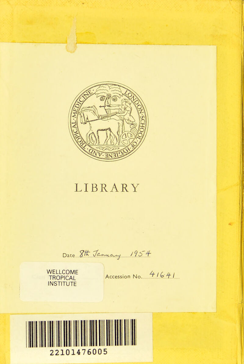 LIBRARY WELLCOME \ . ^, ^iLM-\ TROPICAL Accession No \T...'jo..'T.l.. INSTITUTE 22101476005