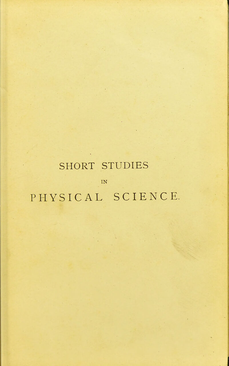 SHORT STUDIES IN PHYSICAL SCIENCE.