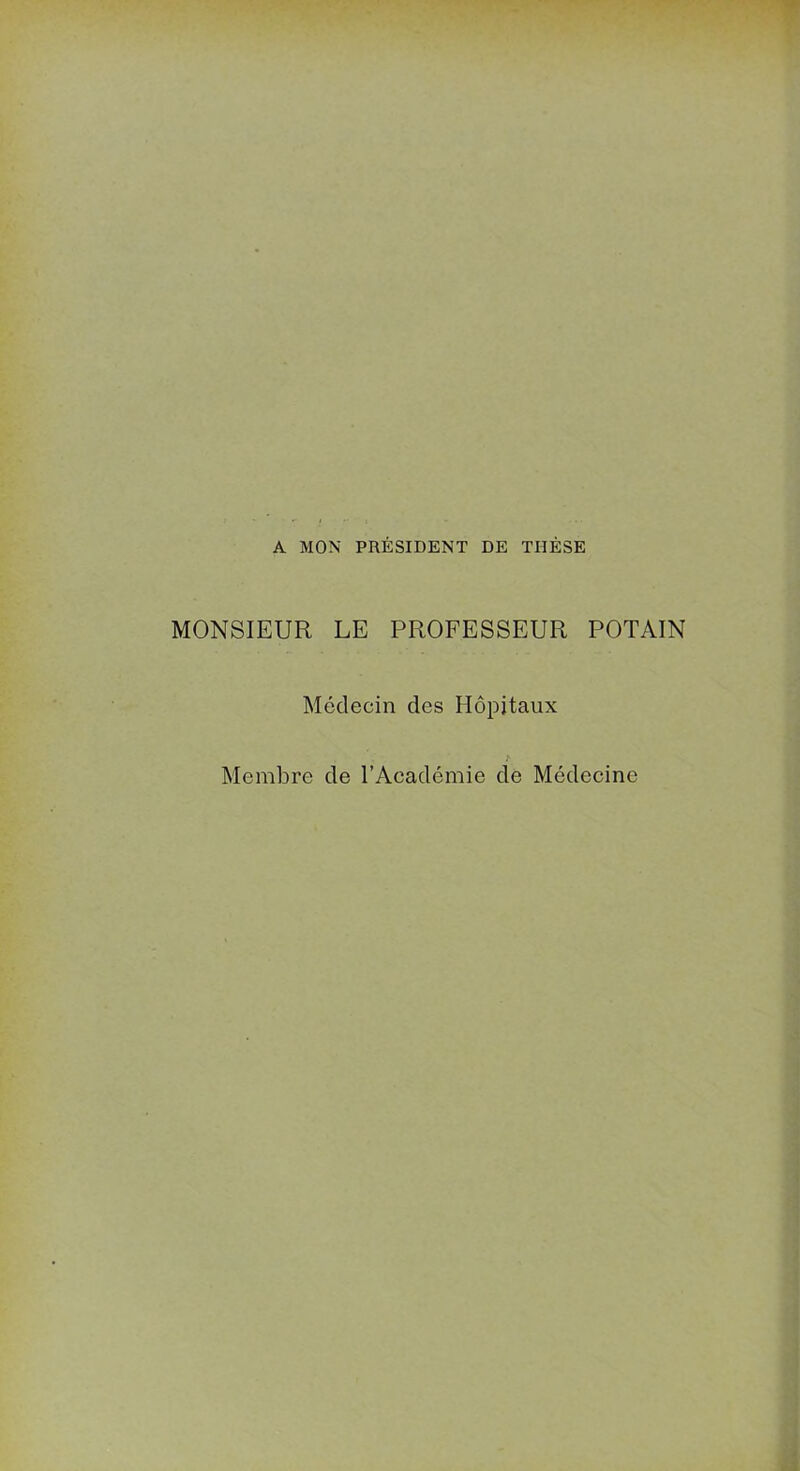A MON PRÉSIDENT DE THÈSE MONSIEUR LE PROFESSEUR POTAIN Médecin des Hôpitaux Membre de l’Académie de Médecine