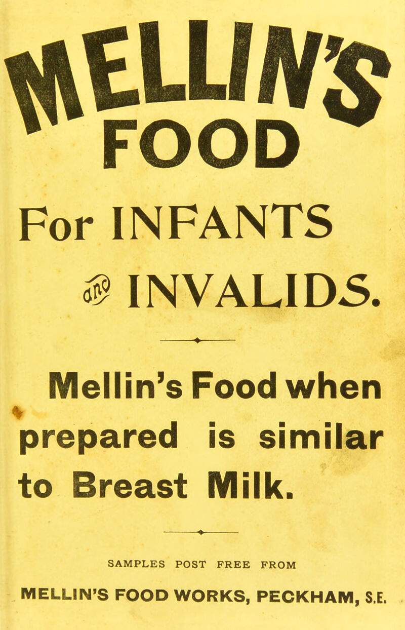 For INFANTS ^ INVALIDS. Mellin's Food when prepared is similar to Breast Milk. SAMPLES POST FREE FROM MELLIN'S FOOD WORKS, PECKHAM, S.E.