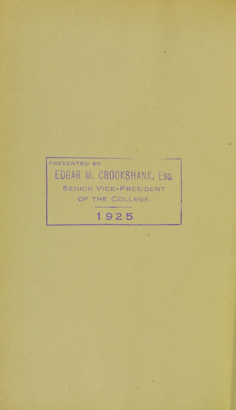 PRESENTED BY EDGAR M. CROOKSHANK, ESQ. Senior Vice-President OF THE College. 192 5 0