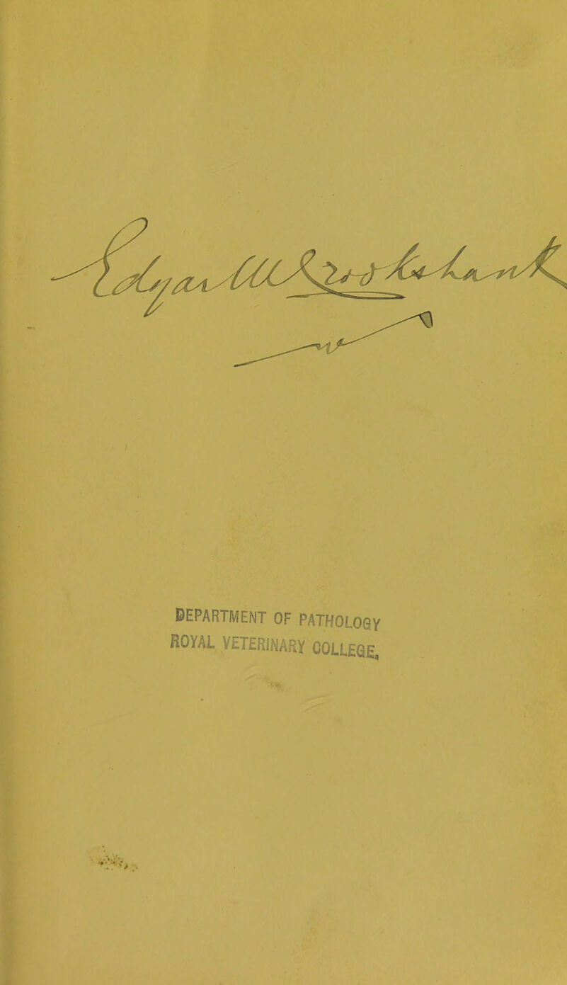 DEPARTMENT OF PATHOLOGy ROYAL VETERINARY COLLEGE,