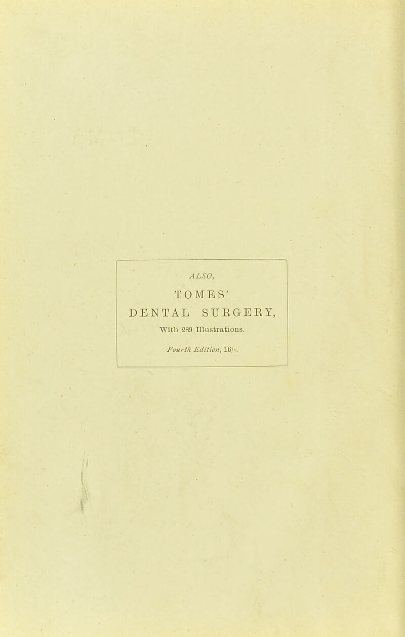 ALSO, TOMES’ DENTAL SEEGEEY, ■With 289 Illustrations. Fourth Edition, 16/-.