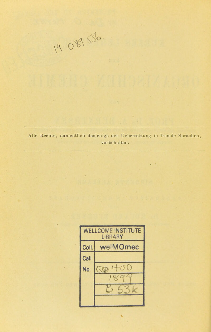 Alle Hechte, namentlich dasjenige der üebersetzung in fi-emde Sprachen, vorbehalten. WELLCOME INSTITUTE LIBRARY Coli. welMOmec Call No.