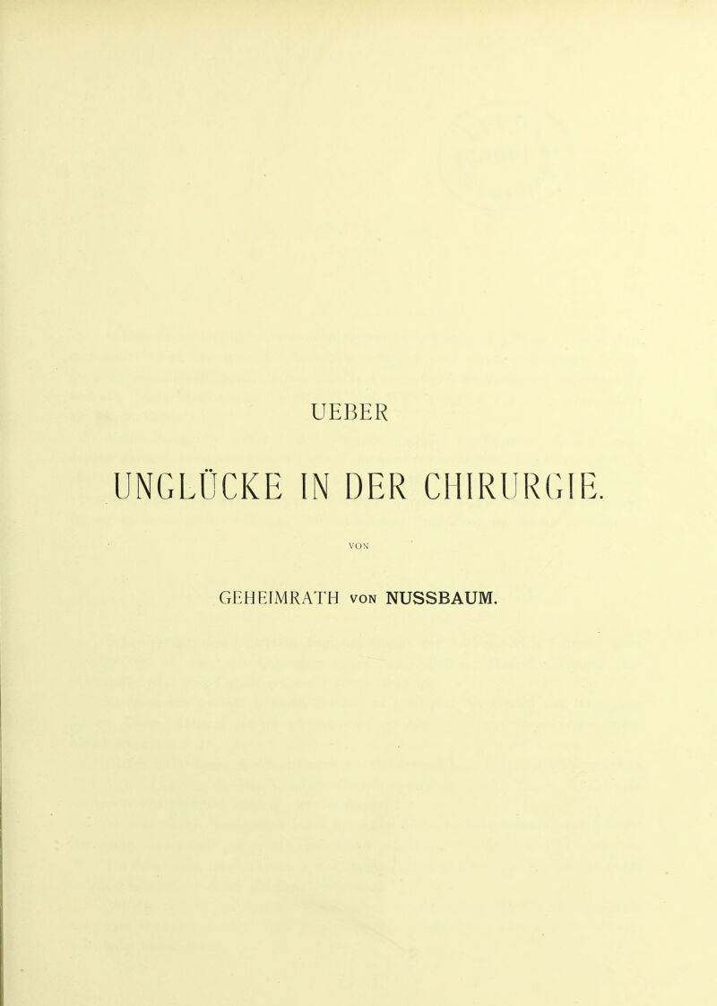 UEBER UNGLÜCKE IN DER CHIRURGIE. VON GEHEIMRATH von NUSSBAUM.