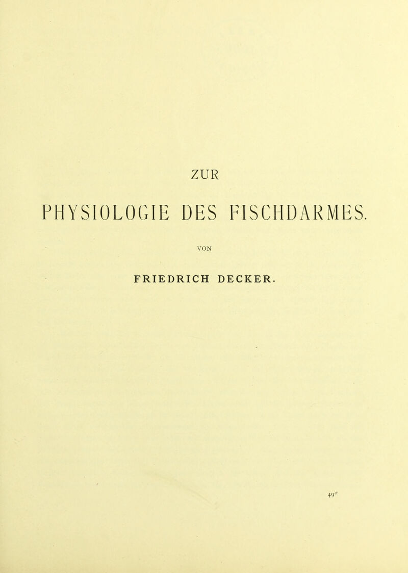 ZUR PHYSIOLOGIE DES FISCHDARMES. VON FRIEDRICH DECKER. 49*