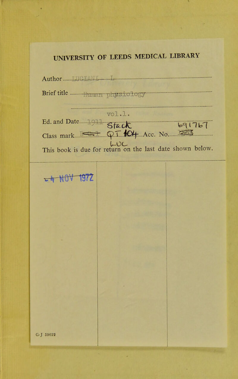 UNIVERSITY OF LEEDS MEDICAL LIBRARY Author mO-lMlL L Brief title •Hmmn-p-iiJi3±a±og7 vol.1. ^'^19^3.-^^^ i^nlri Class mark J^H^^^^. Cf!..l .4Q%....Acc. No This book is due for return on the last date shown below. G-J 39622