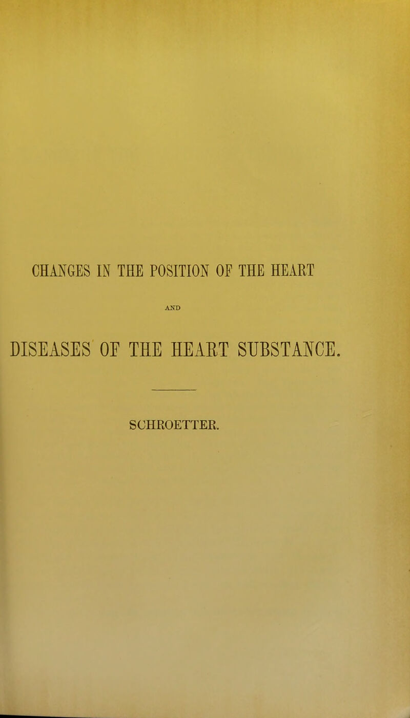 CHANGES IN THE POSITION OF THE HEART AND DISEASES OE THE HEAET SUBSTANCE. SCHROETTER.