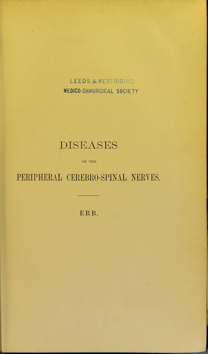 \ LEEDS 4cWEST RIDIWG MEDICO-CHIRURGICAL SOCIETY DISEASES OP THE PERIPHERAL CEREBRO-SPINAL NERVES. ERB.