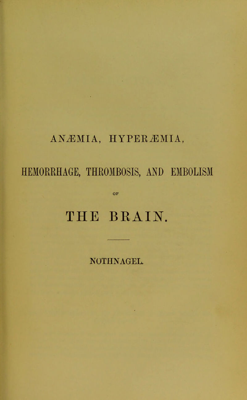 ANEMIA, HYPERiEMIA, HEMORRHAGE, THROMBOSIS, AND EMBOLISM OP THE BRAIN. NOTHNAGEL