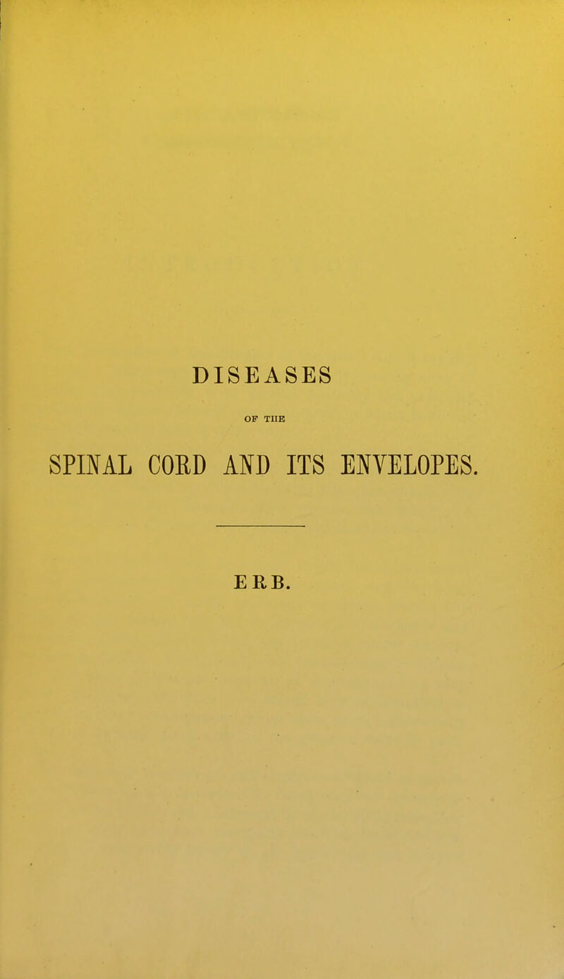DISEASES OP THE SPIML CORD AND ITS ENVELOPES. ERB.