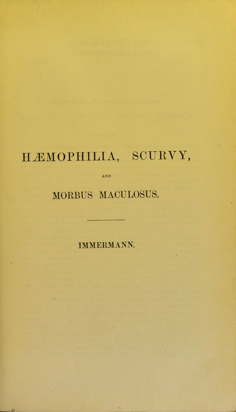 HEMOPHILIA, SCURVY, AND MORBUS MACULOSUS. IMMERMANK