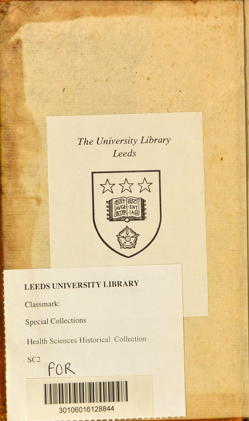 The University Library Leeds LEEDS UNIVERSITY LIBRARY Classmark: Special Collections Health Sciences Historical Collection SC2 30106016128844