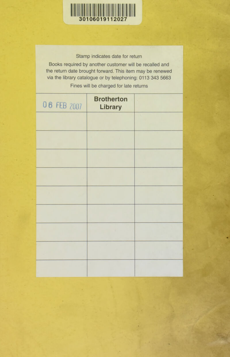 30106019112027 Stamp indicates date for return Books required by another customer will be recalled and the return date brought forward. This item may be renewed via the library catalogue or by telephoning: 0113 343 5663 Fines will be charged for late returns 0 6 FEB /mi Brotherton