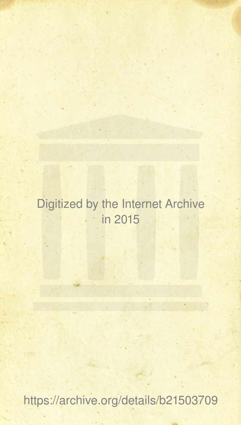 Digitized by the Internet Archive • ' in 2015 https://archive.org/details/b21503709