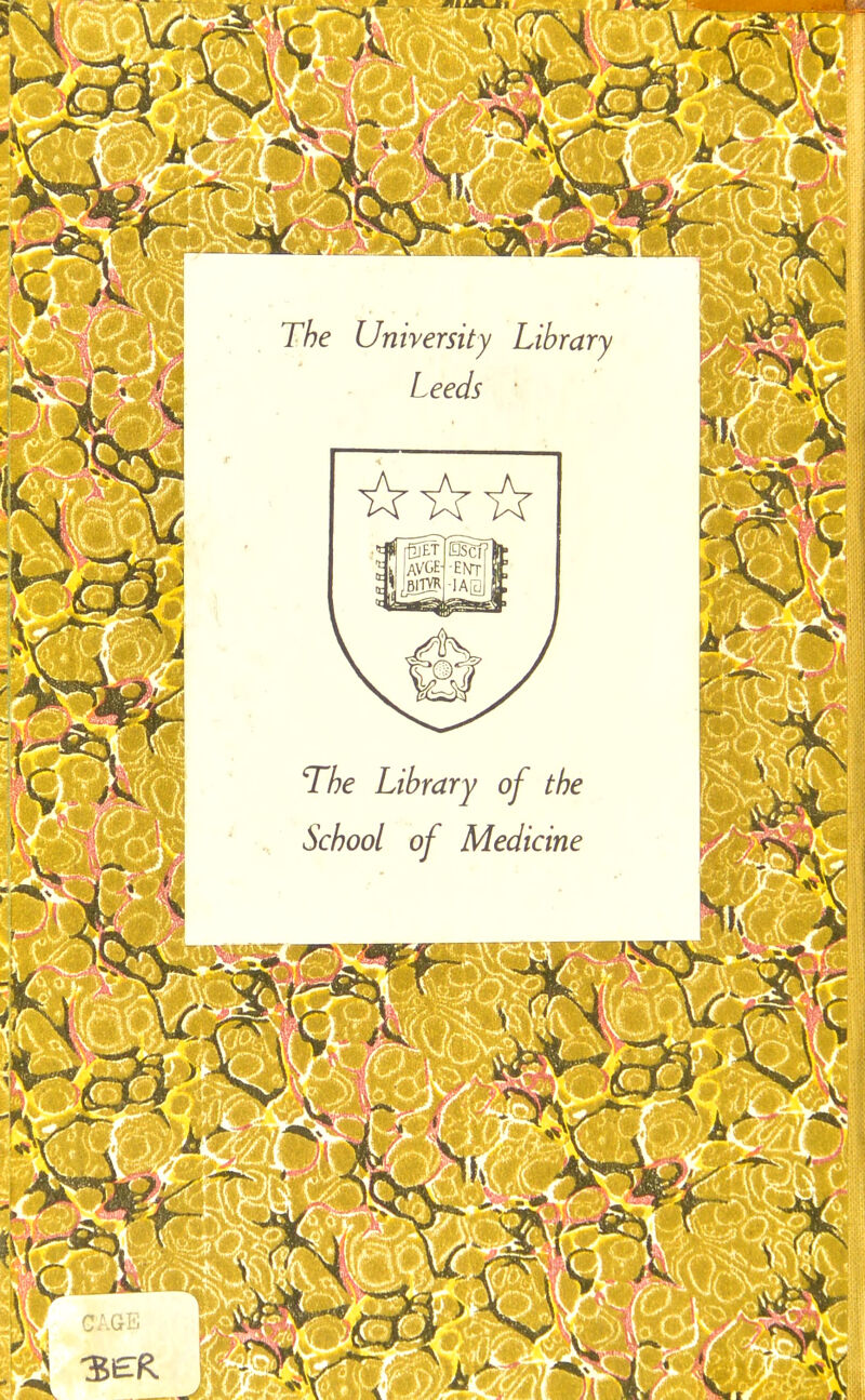 The University Library Leeds • T/>e Library of the School of Medicine CAGE