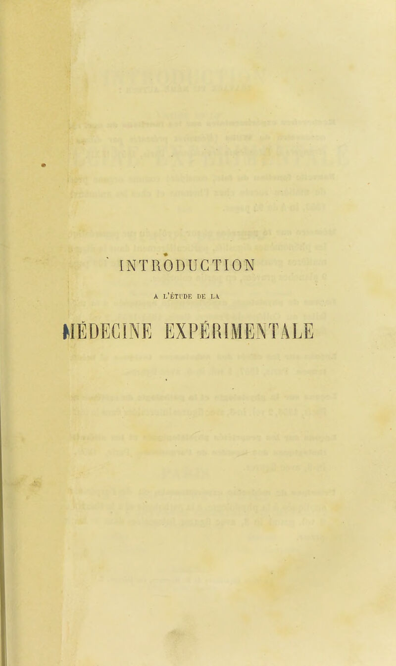 ■ INTRODUCTION A L'ÉTI'DE de IA MÉDECINE EXPÉRIMENTALE