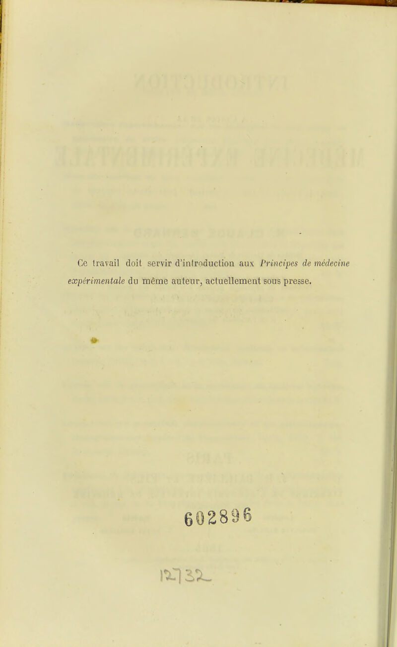 Ce travail doit servir d'introduction aux Principes de médecine expérimentale du même auteur, actuellement sous presse. 602896