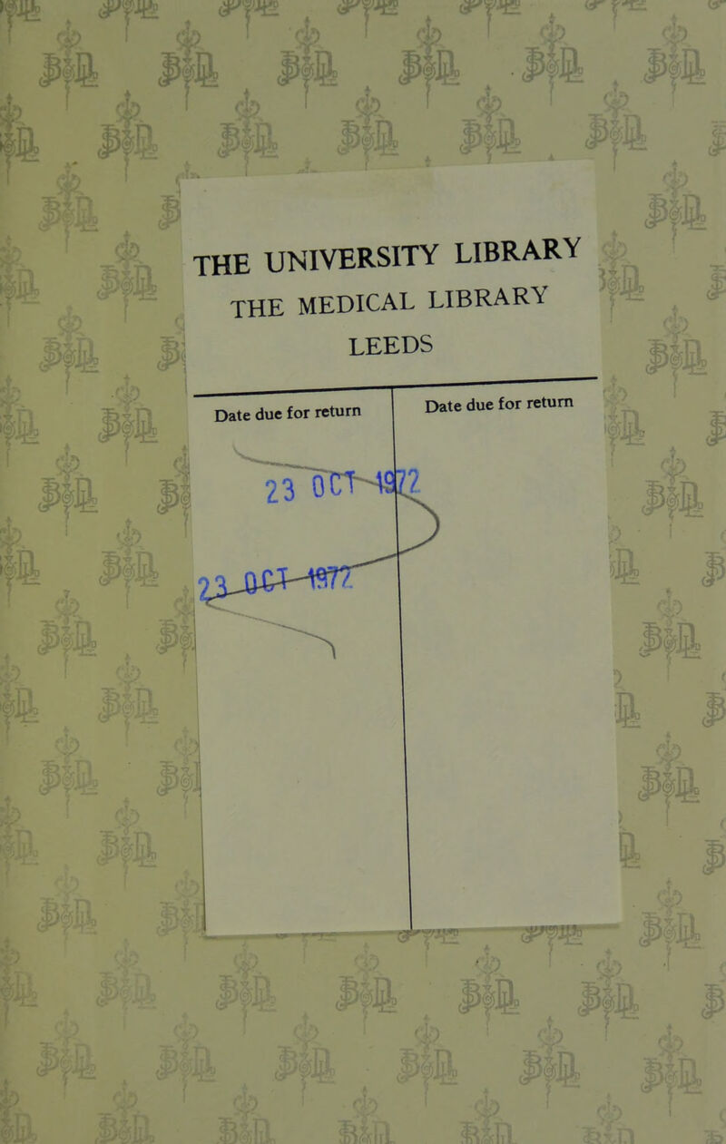 THE UNIVERSITY LIBRARY THE MEDICAL LIBRARY LEEDS Date due for return Date due for return