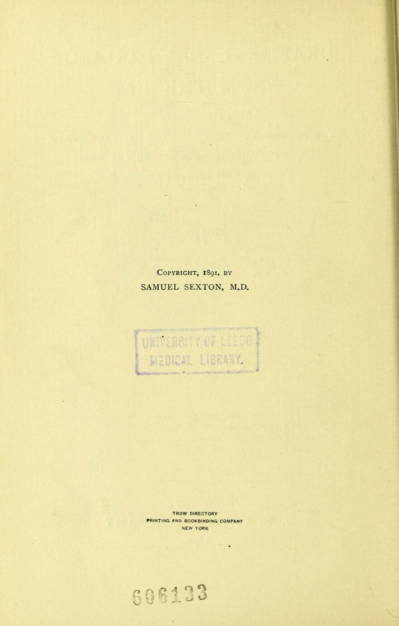 Copyright, 1891, bv SAMUEL SEXTON, M.D. L TROW DIRECTORY PRINTING *ND BOOKBINDING COMPANY NEW YORK 606133