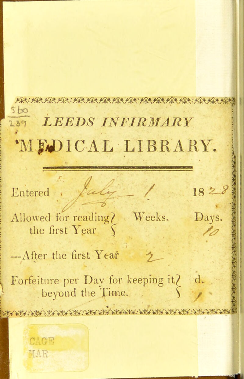 TiT LEEDS INFIR3IARY \ WliiDICAL LIBRARY. f Entered f^^^. - / 18 \ Allowed for reading? Weeks. Da3'S. | ; ; the first Year \ /^ç | ' ; —After the first Yeaf Forfeiture per Day for keeping it^ d. | beyond tlie Time. ^ / ' I