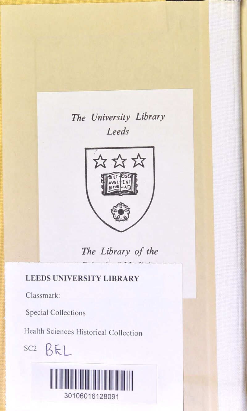 The Library of the LEEDS UNIVERSITY LIBRARY Classmark: Special Collections Health Sciences Historical Collection SC2 B^L 30106016128091