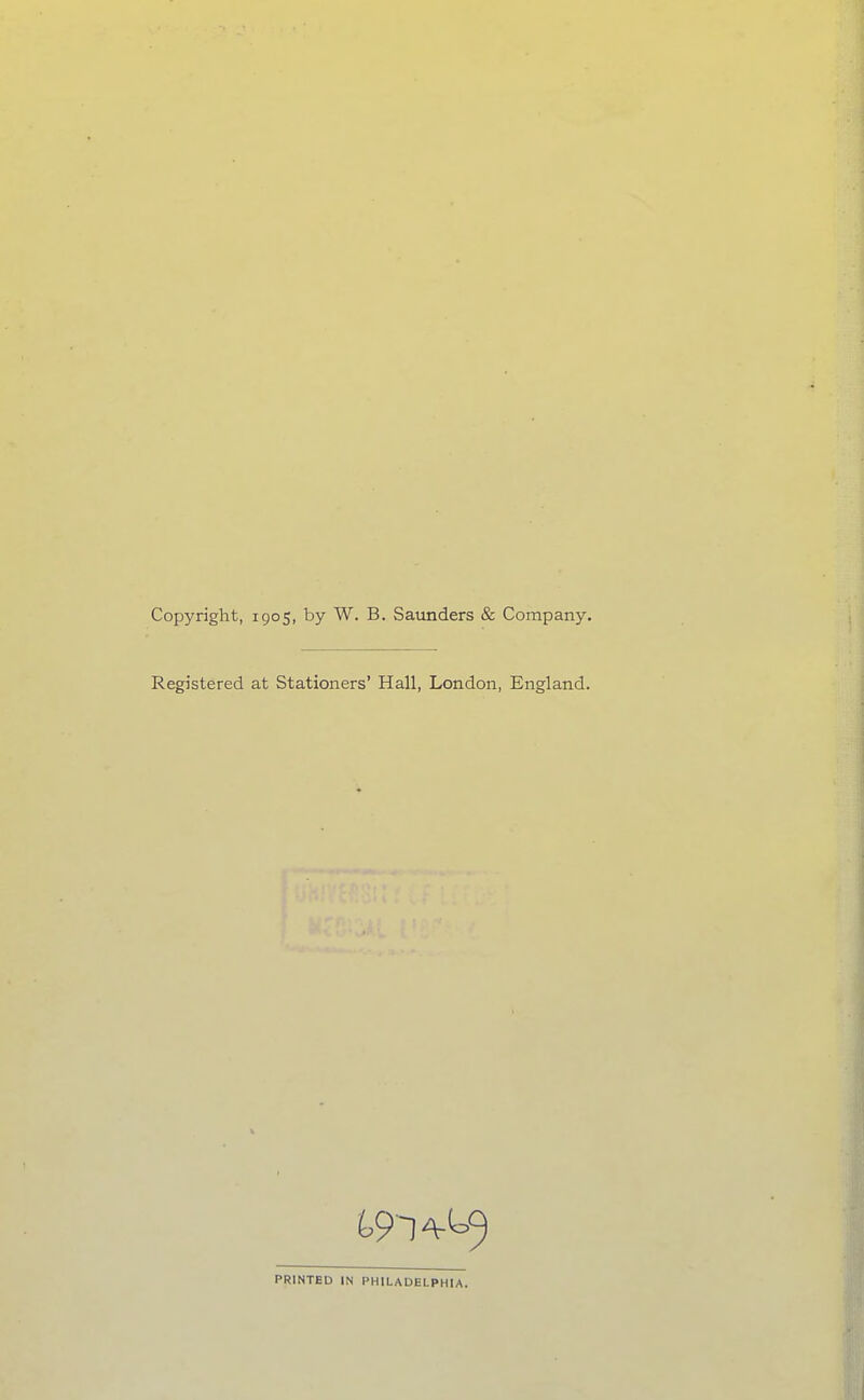 Copyright, 1905, by W. B. Saunders & Company. Registered at Stationers' Hall, London, England. PRINTED IN PHILADELPHIA.