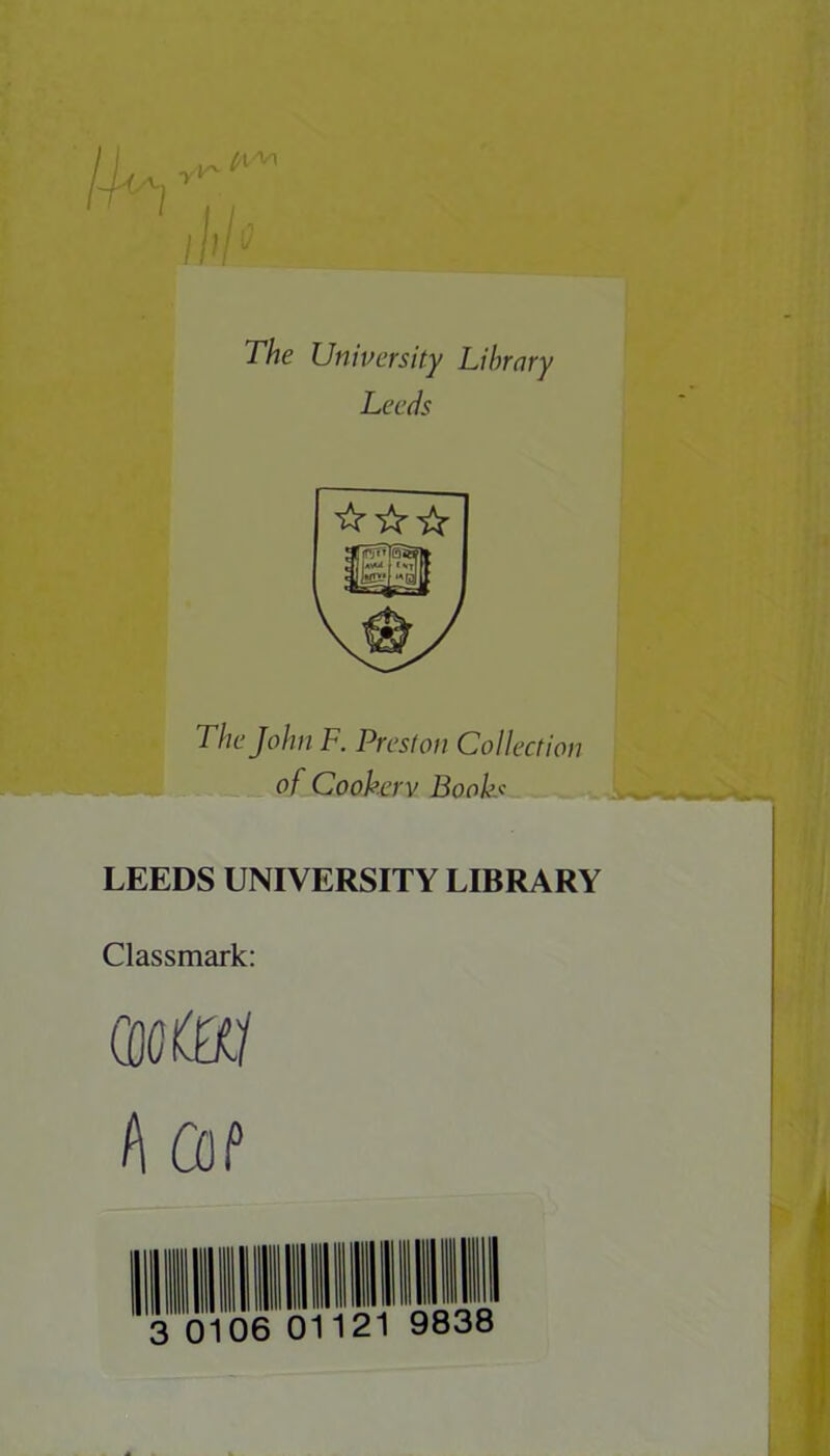 The University Library Leeds 'fr ☆☆ The John F. Preston Collection of Cookery Books LEEDS UNIVERSITY LIBRARY Classmark: (octal hoa 0106 01 121 9838