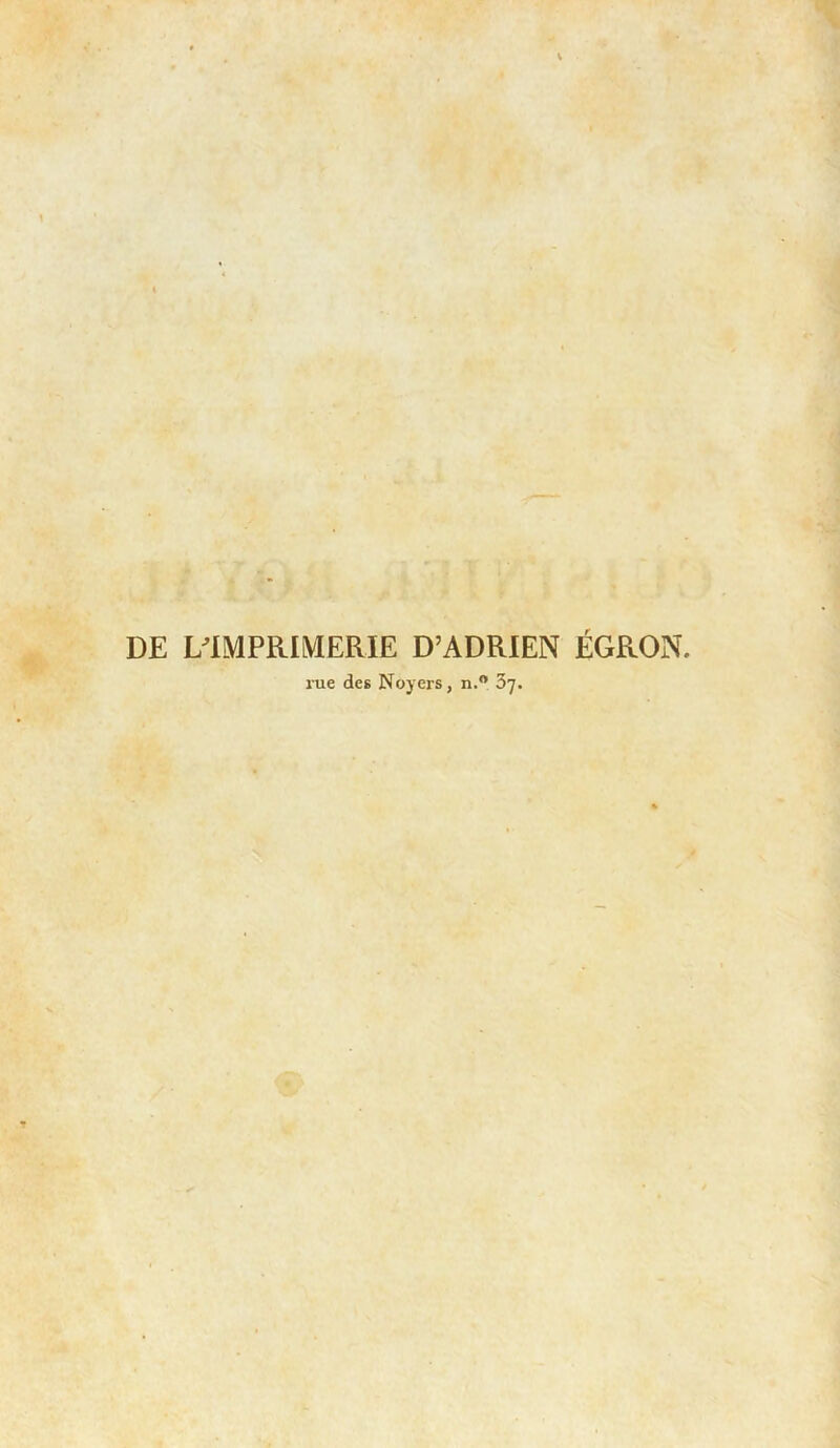 DE L'IMPRIMERIE D’ADRIEN ÉGRON. rue des Noyers, n.° 67.