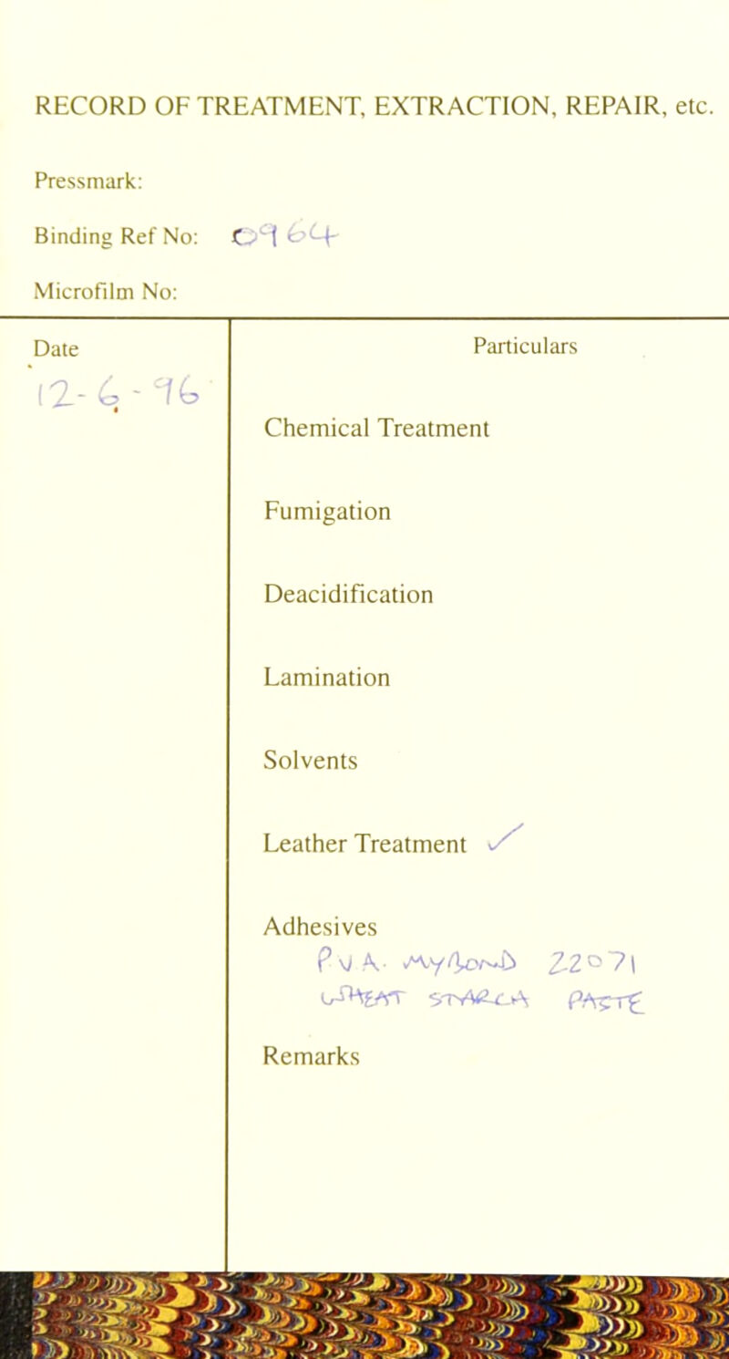 RECORD OF TREATMENT, EXTRACTION, REPAIR, etc. Pressmark Binding Ref No: O'-'! oq- Microfilm No: Date Particulars 12-■ ‘ft Chemical Treatment Fumigation Deacidification Lamination Solvents Leather Treatment Adhesives Pd .A- ^yfU>r^ Z2°7| 5-tA<2-C-A Remarks