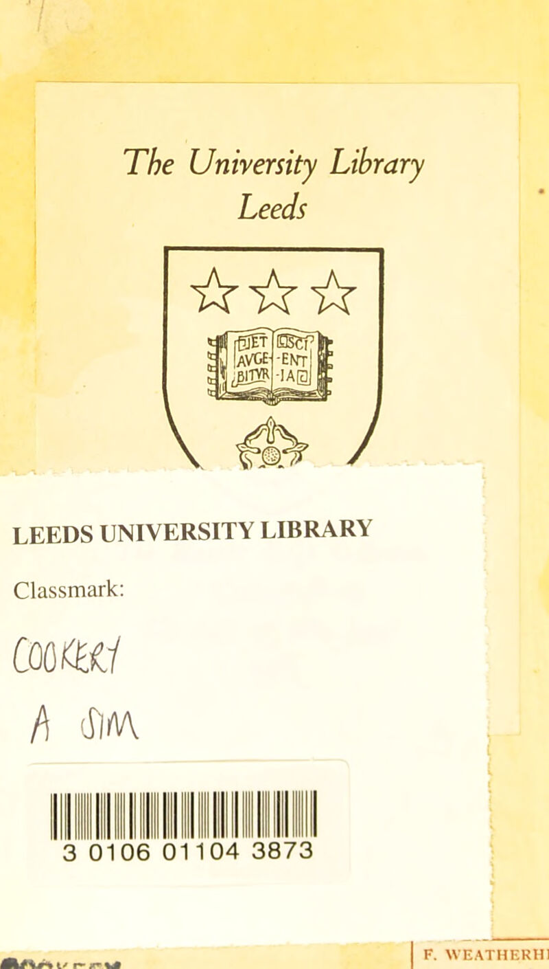 The University Library Leeds ☆☆☆ LEEDS UNIVERSITY LIBRARY Classmark: emu h d)/VV 010 6 0 04 3 73 i/ jr* i F, WEATHERH]