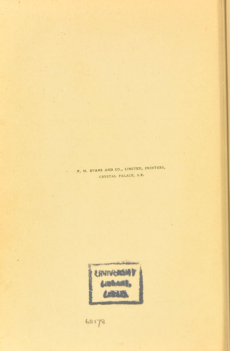 F. M. EVANS AND CO., LIMITED, PRINTERS, CRYSTAL PALACE, S.B. uwivsuwr (lUMI, fc>8 \-J<Z