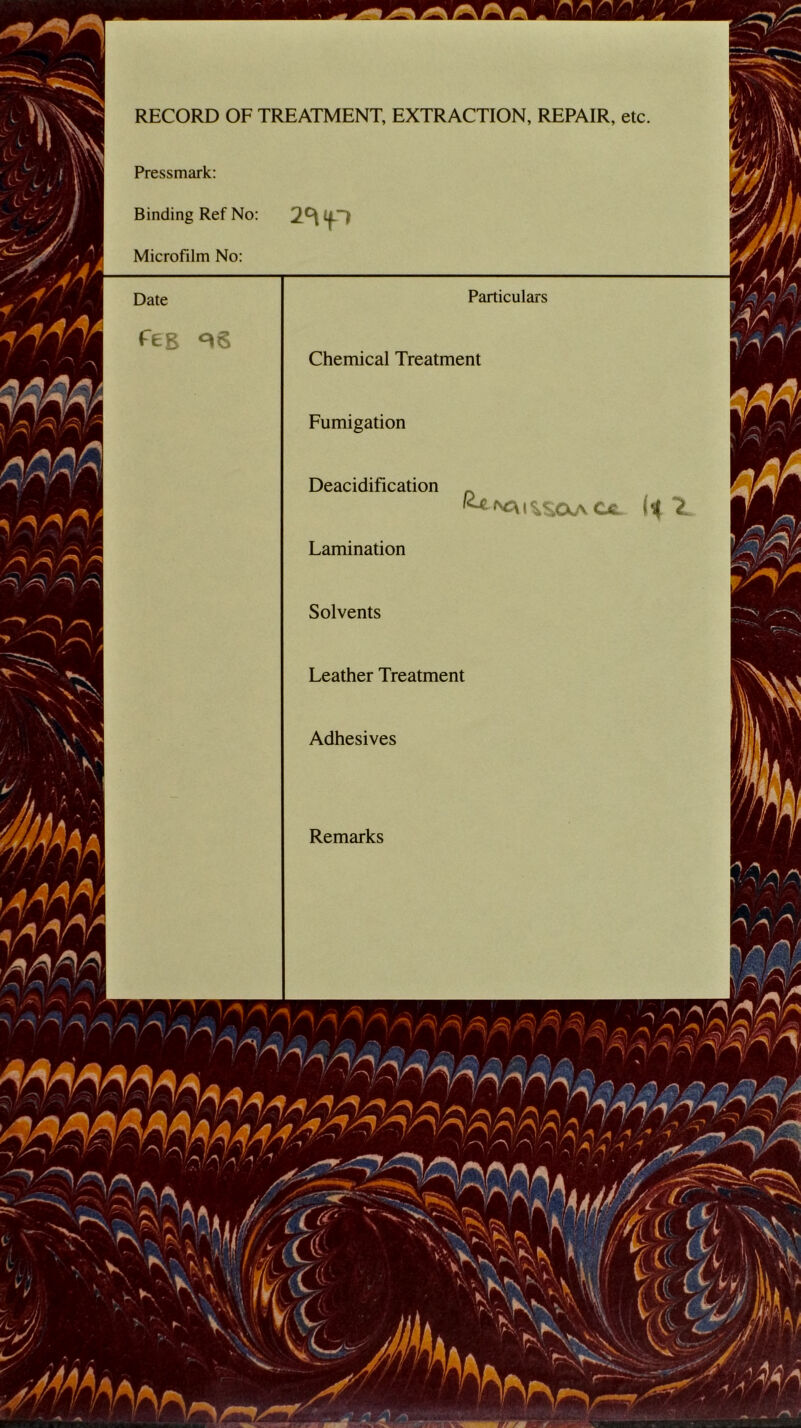 RECORD OF TREATMENT, EXTRACTION, REPAIR, etc Pressmark Binding Ref No Microfilm No Particulars Chemical Treatment Fumigation Deacidification Lamination Solvents Leather Treatment Adhesives Remarks
