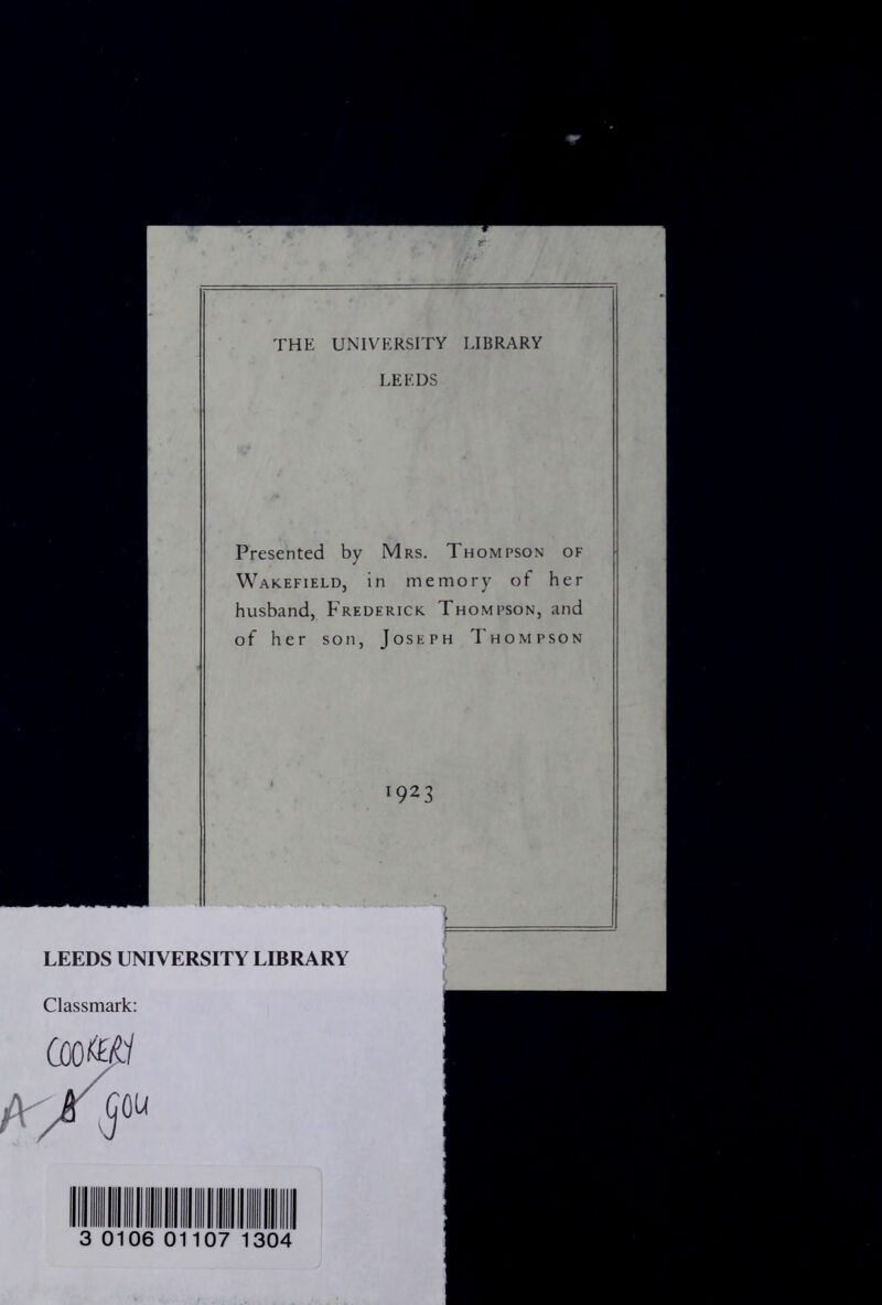 THE UNIVERSITY LIBRARY LEEDS Presented by Mrs. Thompson of Wakefield, in memory of her husband, Frederick. Thompson, and of her son, Joseph Thompson 1923 1 LEEDS UNIVERSITY LIBRARY Classmark: (mHi