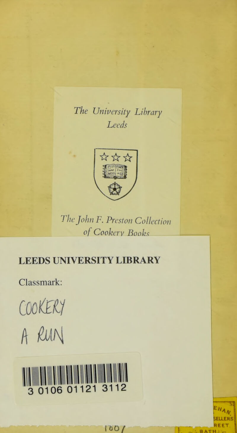 The University Library Leeds The John F. Preston Collection of Cookery Books LEEDS UNIVERSITY LIBRARY Classmark: coo&tf A W