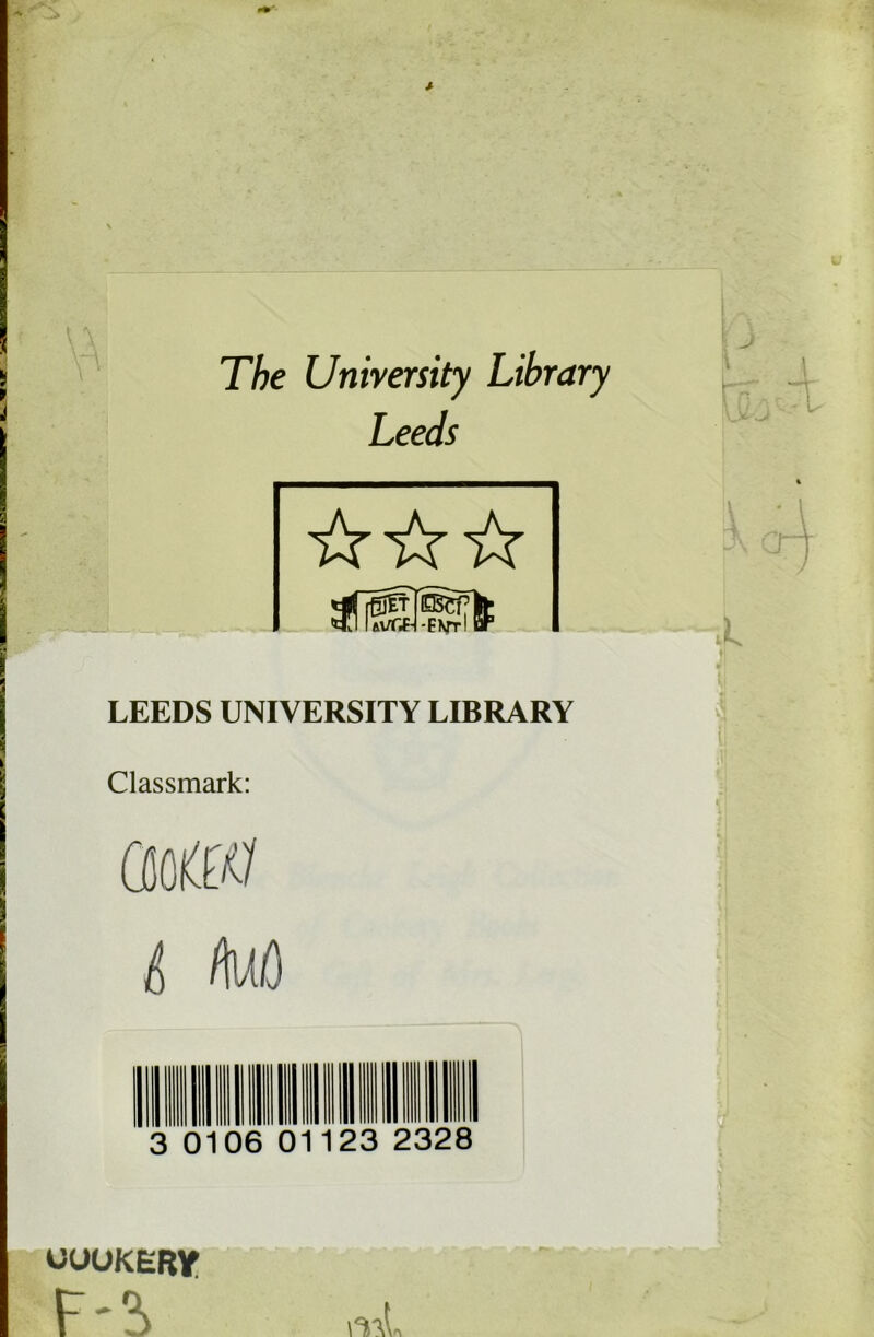 The University Library Leeds LEEDS UNIVERSITY LIBRARY Classmark: ÛIOW {, M 0106 01123 2328 üüüKERY F-?.