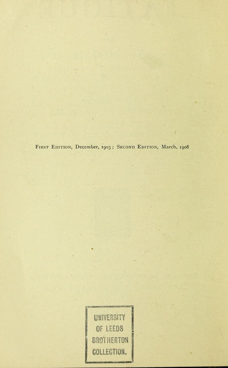 First Edition, December, 1903 ; Second Edition, March, 1906 UNIVERSITY OF LEEDS BROTHERS COLLECTION.