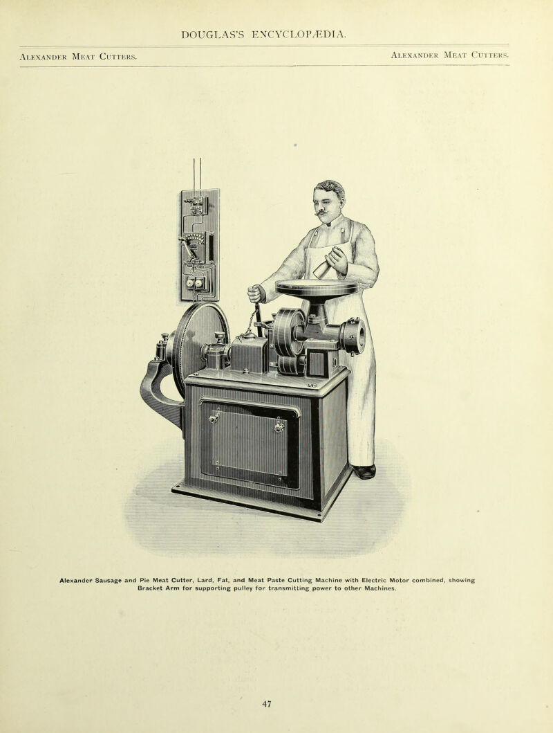 Alexander Meat Cutters. Alexander Meat Cutters. Alexander Sausage and Pie Meat Cutter, Lard, Fat, and Meat Paste Cutting Machine with Electric Motor combined, showing Bracket Arm for supporting pulley for transmitting power to other Machines.