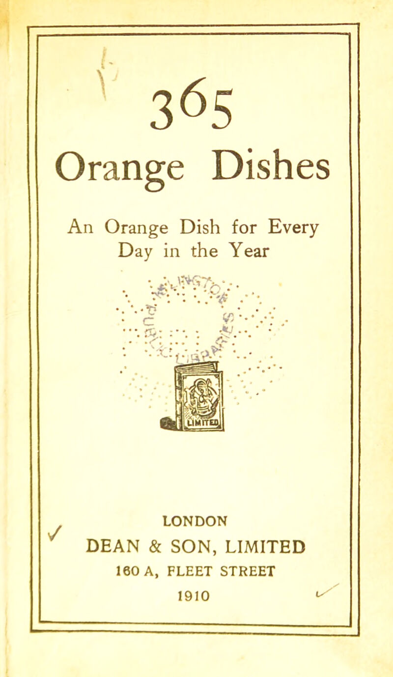 Orange Dishes An Orange Dish for Every Day in the Year LONDON DEAN & SON, LIMITED 160 A, FLEET STREET 1910