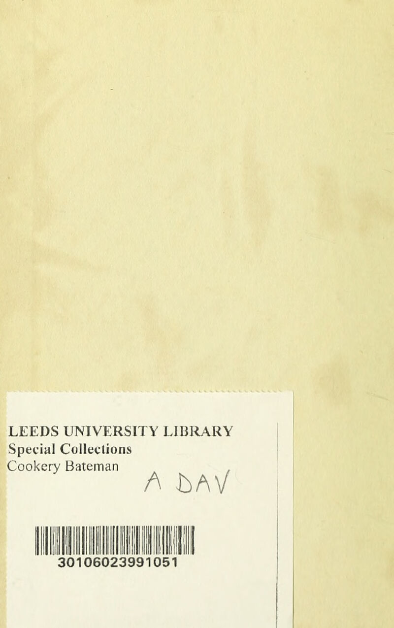 LEEDS UNIVERSITY LIBRARY Special Collections Cookery Bateman A bAV III II II Hill nil IIIIIII 30106023991051