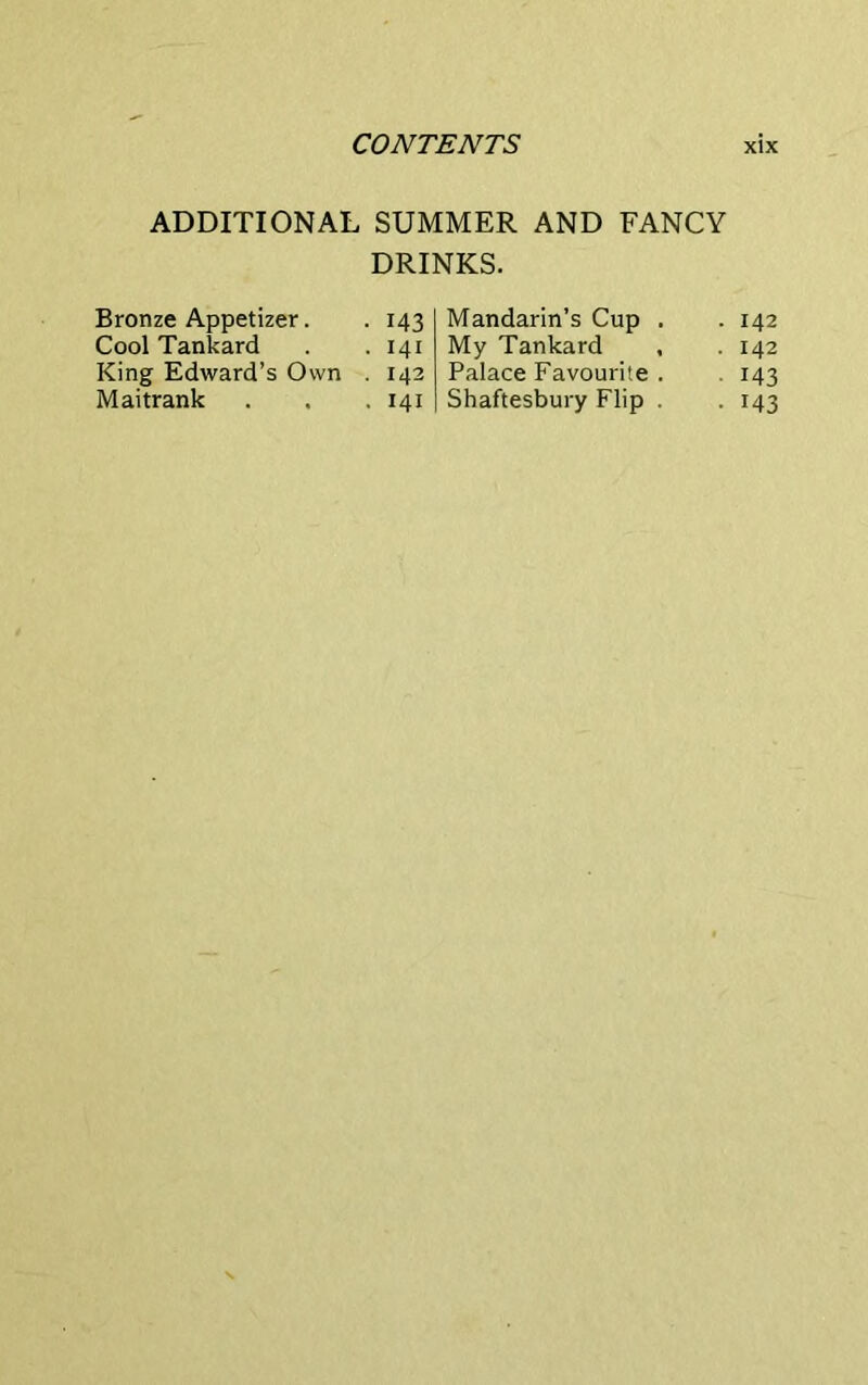 ADDITIONAL SUMMER AND FANCY DRINKS. Bronze Appetizer. • M3 Cool Tankard . 141 King Edward’s Own • 142 Maitrank Mandarin’s Cup . . 142 My Tankard , . 142 Palace Favourite . 143