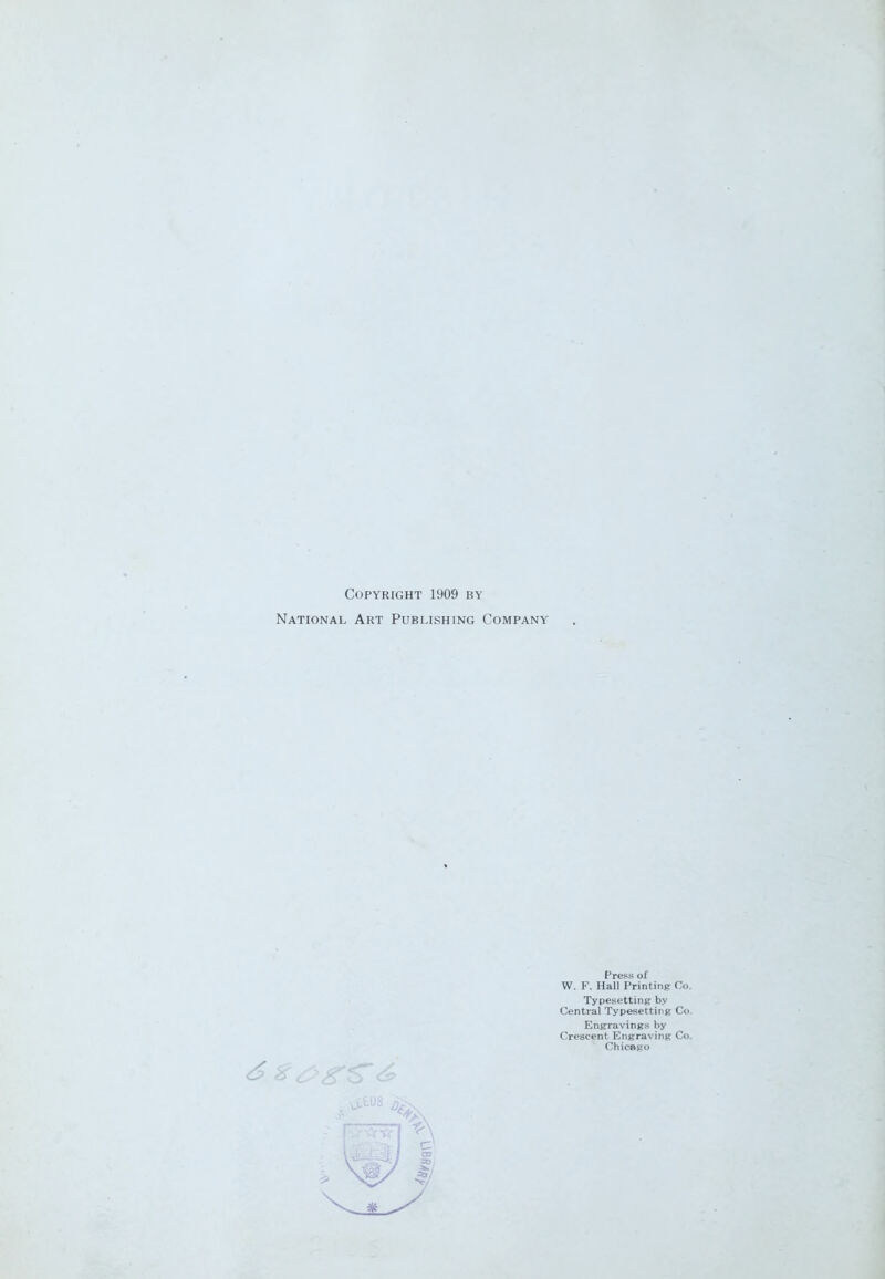 Copyright 1909 by National Art Publishing Company Press of W. F. Hal! Printing: Co. Typesetting by Central Typesetting Co. Engravings by Crescent Engraving Co. Chicago