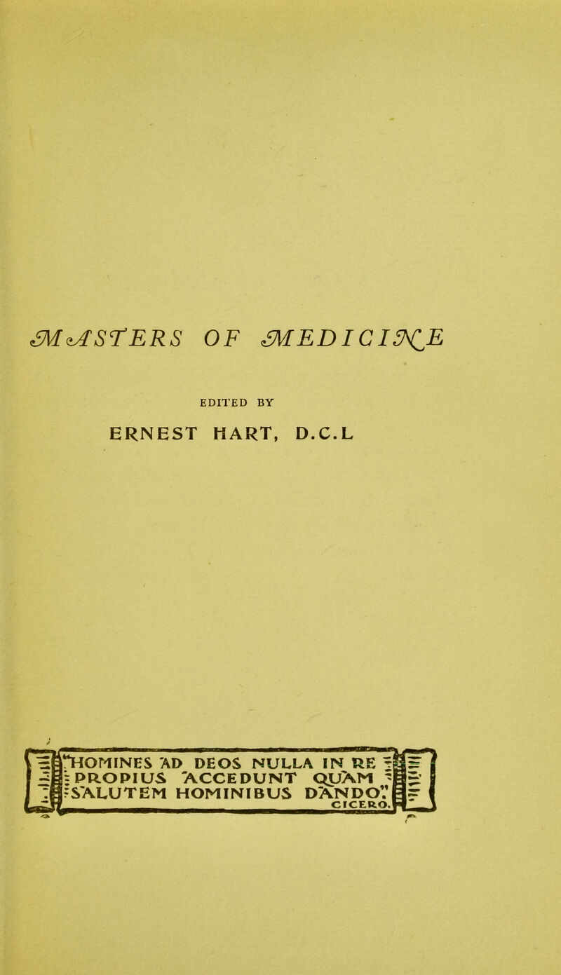 m^STERS OF dMEDICI^CE EDITED BY ERNEST HART, D.C.L “HOMINES AD DEOS NULLA IN RE; PROPIUS 'ACCEDUNT QUXM ' SXLUTEM HOMINIBUS DXNDOV CICERO, <3*