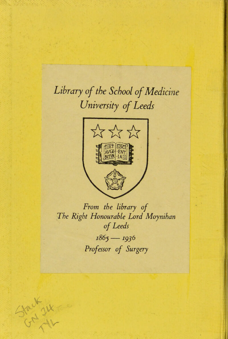 Library of the School of Medicine University of Leeds From the library of The Right Honourable Lord Moynihan of Leeds 186^ —1956 Professor of Surgery