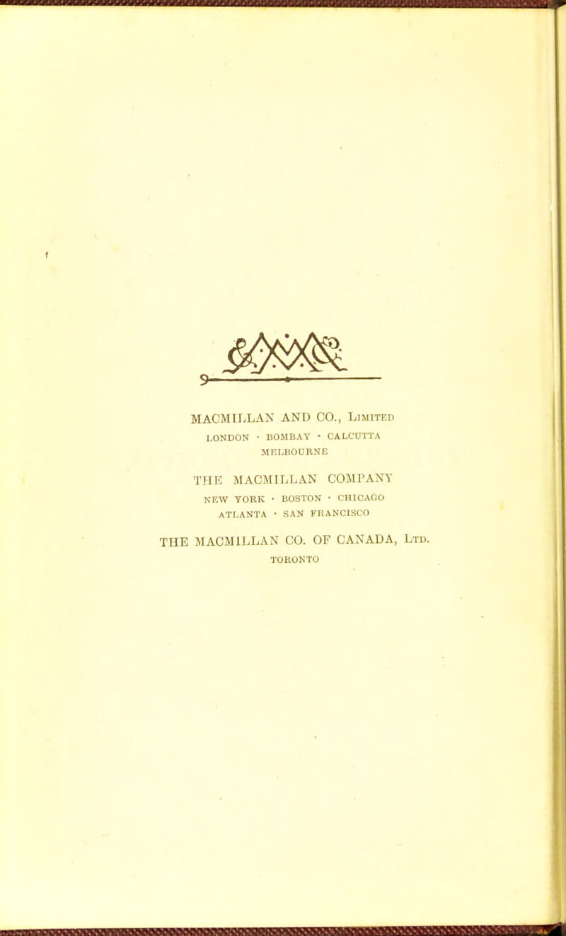 9- MACMILLAN AND CO., Limited LONDON • BOMBAY • CALCUTTA MELBOURNE THE MACMILLAN COMPANY NEW YORK • BOSTON • CHICAGO ATLANTA • SAN FRANCISCO THE MACMILLAN CO. OF CANADA, Ltd. TORONTO BBBBBBiMBS