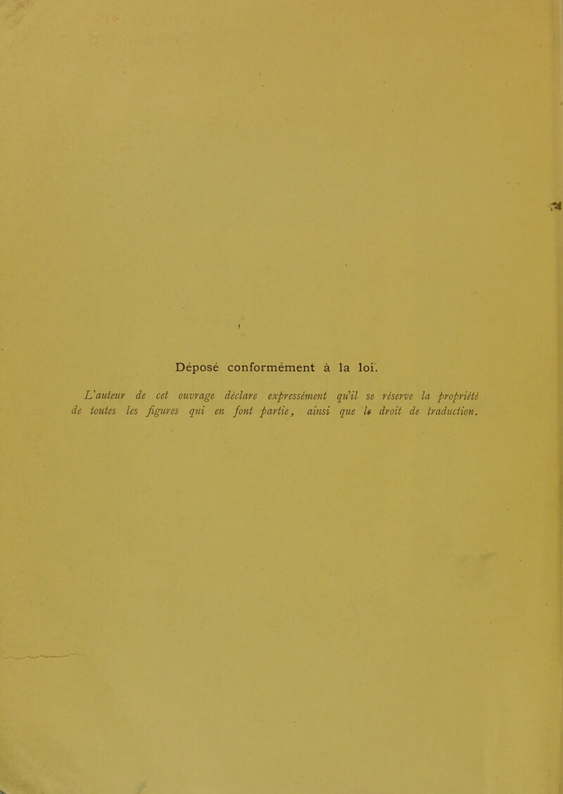 Déposé conformément à la loi. L'atiteiir de cet ouvrage déclare expressément qu'il se réserve la propriété de toutes les figures qui en font partie, ainsi que le droit de traduction.