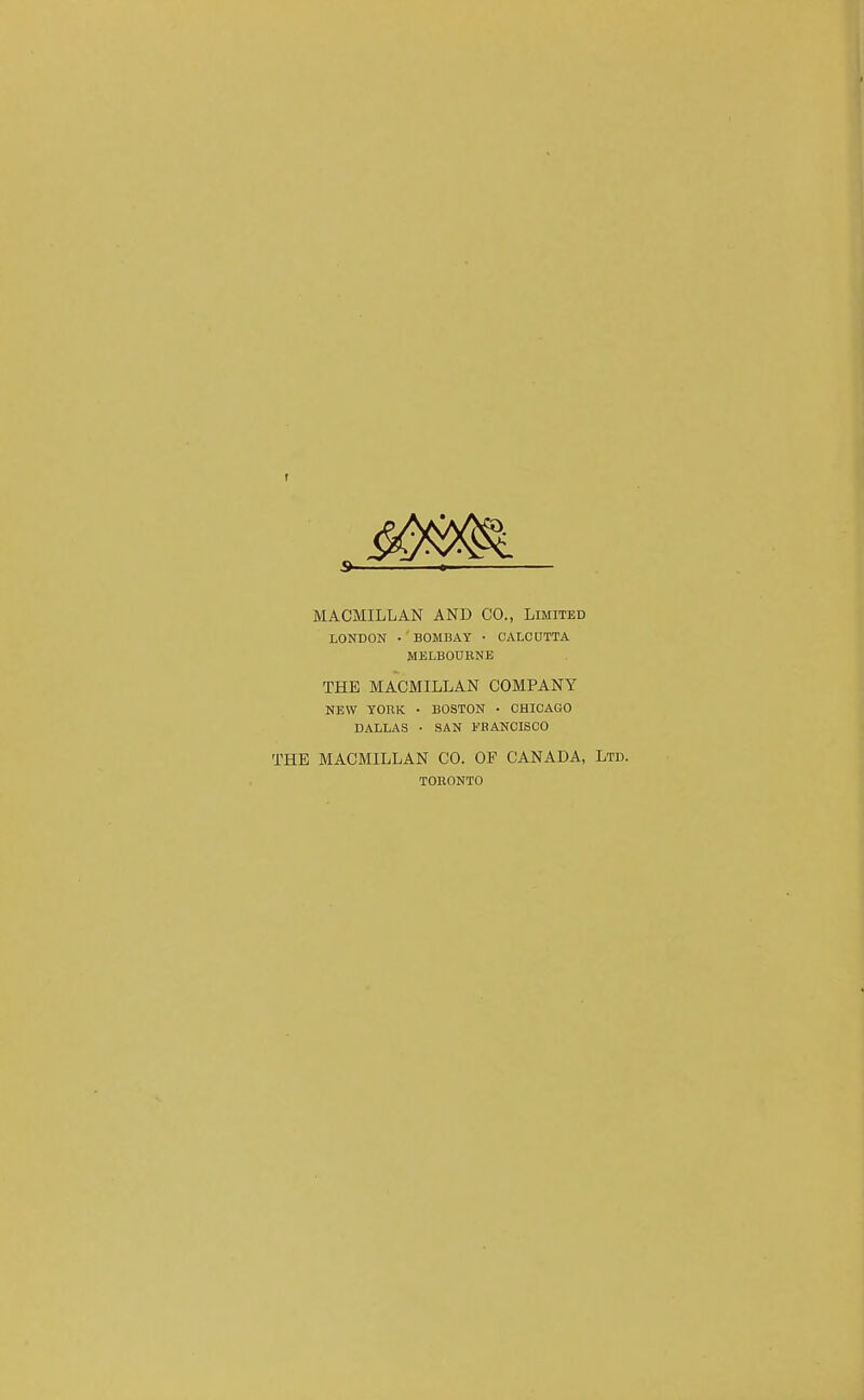 MACMILLAN AND CO., Limited LONDON • BOMBAY • CALCDTTA MELBOUBNE THE MACMILLAN COMPANY NEW YORK • BOSTON - CHICAGO DALLAS ■ SAN FRANCISCO THE MACMILLAN CO. OF CANADA, Ltd. TOEONTO