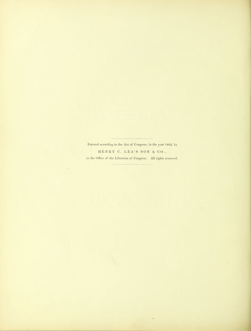 Entered according to the Act of Congress, in the year 1882, by HENRY C. LEA'S SON & CO., in the Office of the Librarian of Congress. All rights reserved.