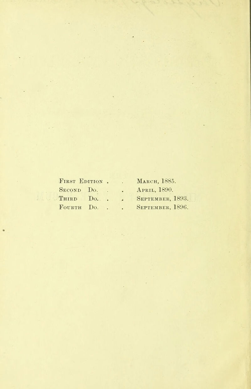 First Edition . . March, 1885. Second Do. . . April, 1890. Third Do. . September, 1893. Fourth Do. . . September, 1896.